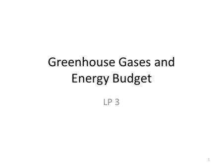 Greenhouse Gases and Energy Budget LP 3 1. What are the greenhouse gases? Where do they come from? How do they work? 2.