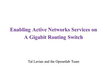 Enabling Active Networks Services on A Gigabit Routing Switch Tal Lavian and the Openetlab Team.