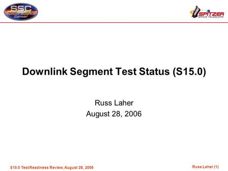 Russ Laher (1) S15.0 Test Readiness Review, August 28, 2006 Downlink Segment Test Status (S15.0) Russ Laher August 28, 2006.