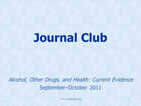Www.aodhealth.org1 Journal Club Alcohol, Other Drugs, and Health: Current Evidence September–October 2011.