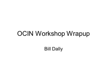 OCIN Workshop Wrapup Bill Dally. Thanks To Funding –NSF - Timothy Pinkston, Federica Darema, Mike Foster –UC Discovery Program Organization –Jane Klickman,