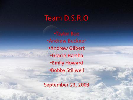 Team D.S.R.O Taylor Boe Andrew Buckner Andrew Gilbert Gracie Harsha Emily Howard Bobby Stillwell September 23, 2008.