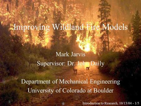 Improving Wildland Fire Models Mark Jarvis Supervisor: Dr. John Daily Department of Mechanical Engineering University of Colorado at Boulder Introduction.