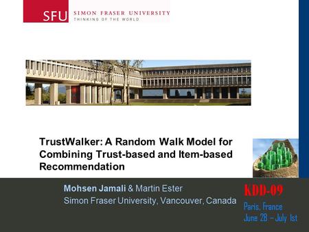 TrustWalker: A Random Walk Model for Combining Trust-based and Item-based Recommendation Mohsen Jamali & Martin Ester Simon Fraser University, Vancouver,