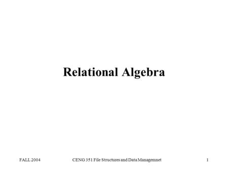 FALL 2004CENG 351 File Structures and Data Managemnet1 Relational Algebra.