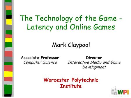 The Technology of the Game - Latency and Online Games Mark Claypool Associate Professor Computer Science Director Interactive Media and Game Development.