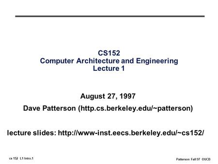 Cs 152 L1 Intro.1 Patterson Fall 97 ©UCB CS152 Computer Architecture and Engineering Lecture 1 August 27, 1997 Dave Patterson (http.cs.berkeley.edu/~patterson)