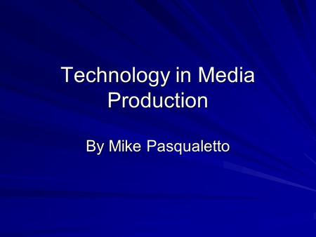 Technology in Media Production By Mike Pasqualetto.
