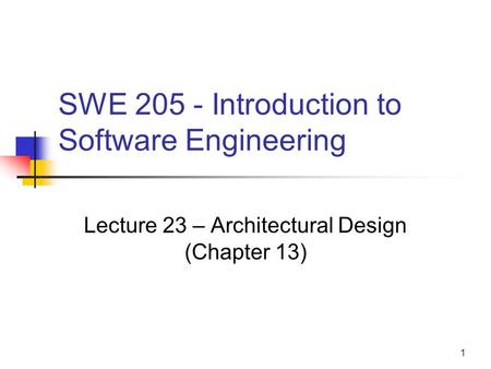 1 SWE 205 - Introduction to Software Engineering Lecture 23 – Architectural Design (Chapter 13)