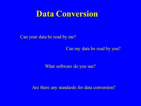 Data Conversion Can your data be read by me? Can my data be read by you? What software do you use? Are there any standards for data conversion?