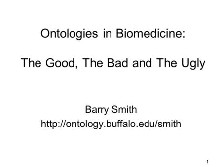 1 Ontologies in Biomedicine: The Good, The Bad and The Ugly Barry Smith