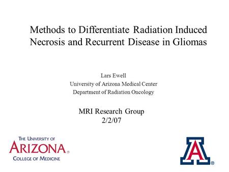 Methods to Differentiate Radiation Induced Necrosis and Recurrent Disease in Gliomas Lars Ewell University of Arizona Medical Center Department of Radiation.