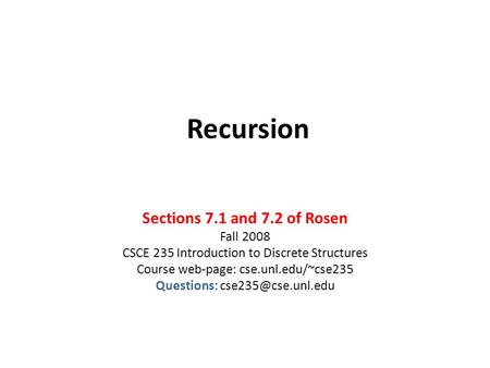 Recursion Sections 7.1 and 7.2 of Rosen Fall 2008 CSCE 235 Introduction to Discrete Structures Course web-page: cse.unl.edu/~cse235 Questions: