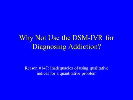 Why Not Use the DSM-IVR for Diagnosing Addiction? Reason #147: Inadequacies of using qualitative indices for a quantitative problem.