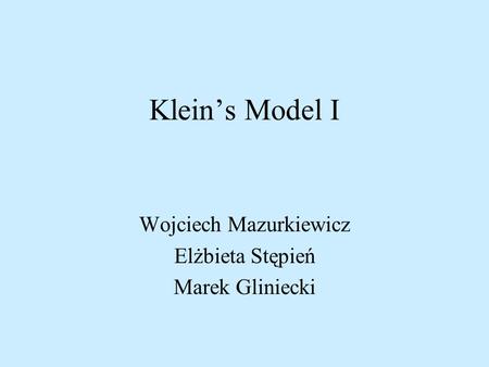 Klein’s Model I Wojciech Mazurkiewicz Elżbieta Stępień Marek Gliniecki.