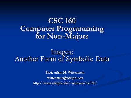 CSC 160 Computer Programming for Non-Majors Images: Another Form of Symbolic Data Prof. Adam M. Wittenstein