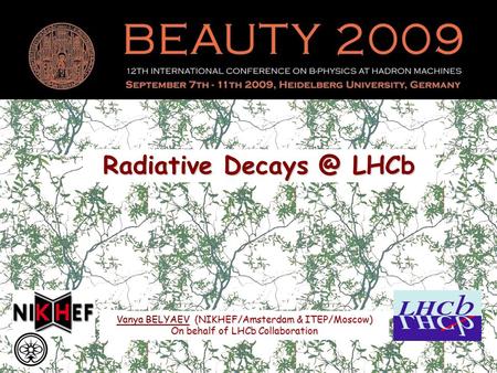 Radiative LHCb Vanya BELYAEVVanya BELYAEV (NIKHEF/Amsterdam & ITEP/Moscow) Vanya BELYAEV On behalf of LHCb Collaboration.