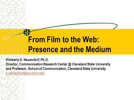 From Film to the Web: Presence and the Medium Kimberly A. Neuendorf, Ph.D. Director, Communication Research Cleveland State University and Professor,