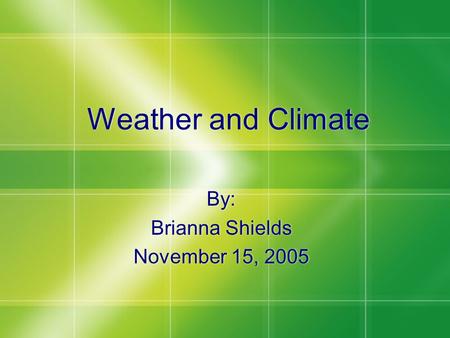 Weather and Climate By: Brianna Shields November 15, 2005 By: Brianna Shields November 15, 2005.