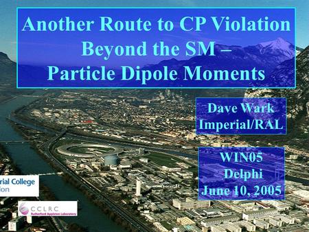 Another Route to CP Violation Beyond the SM – Particle Dipole Moments Dave Wark Imperial/RAL WIN05 Delphi June 10, 2005.