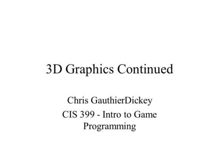 3D Graphics Continued Chris GauthierDickey CIS 399 - Intro to Game Programming.