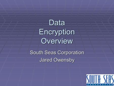 Data Encryption Overview South Seas Corporation Jared Owensby.
