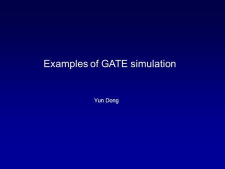 Examples of GATE simulation Yun Dong. Different systems available in GATE Scanner: most generic system; Cylindrical PET: cylindrical geometry; CPET: simulate.