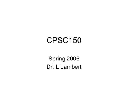 CPSC150 Spring 2006 Dr. L Lambert. Week 1/2 intro (and Chapter 1)