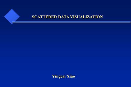 Yingcai Xiao SCATTERED DATA VISUALIZATION. Scattered Data: sample points distributed unevenly and non-uniformly throughout the volume of interest. Example.