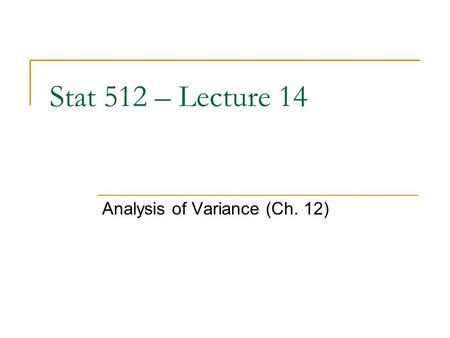 Stat 512 – Lecture 14 Analysis of Variance (Ch. 12)