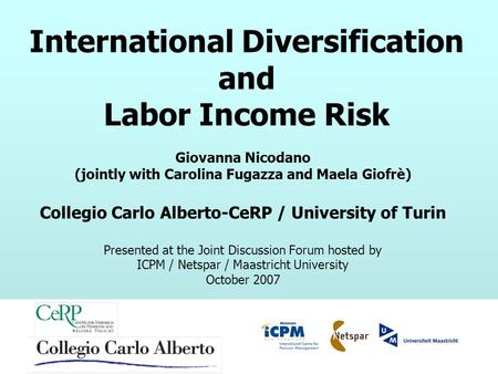 Rotman ICPM / Netspar / Maastricht University Discussion Forum – October 2007 International Diversification and Labor Income Risk Giovanna Nicodano (jointly.