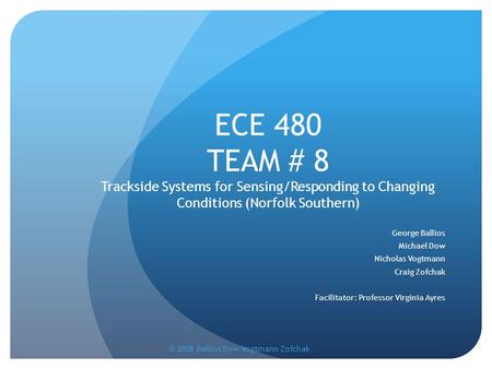 ECE 480 TEAM # 8 Trackside Systems for Sensing/Responding to Changing Conditions (Norfolk Southern) George Ballios Michael Dow Nicholas Vogtmann Craig.