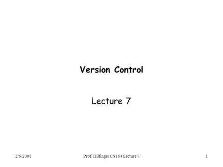2/6/2008Prof. Hilfinger CS164 Lecture 71 Version Control Lecture 7.