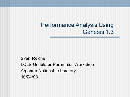 Performance Analysis Using Genesis 1.3 Sven Reiche LCLS Undulator Parameter Workshop Argonne National Laboratory 10/24/03.