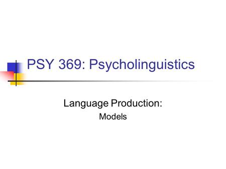PSY 369: Psycholinguistics Language Production: Models.