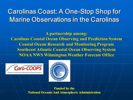 Carolinas Coast: A One-Stop Shop for Marine Observations in the Carolinas Funded by the National Oceanic And Atmospheric Administration A partnership among: