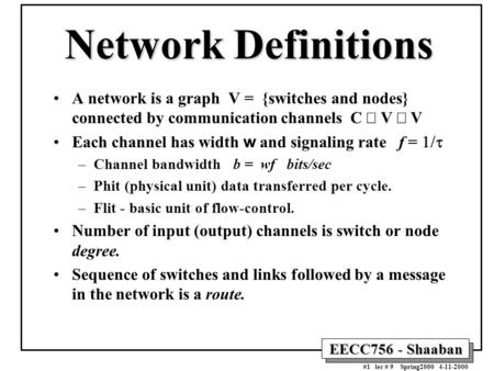 EECC756 - Shaaban #1 lec # 9 Spring2000 4-11-2000 Network Definitions A network is a graph V = {switches and nodes} connected by communication channels.