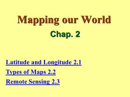 Mapping our World Chap. 2 Latitude and Longitude 2.1 Types of Maps 2.2