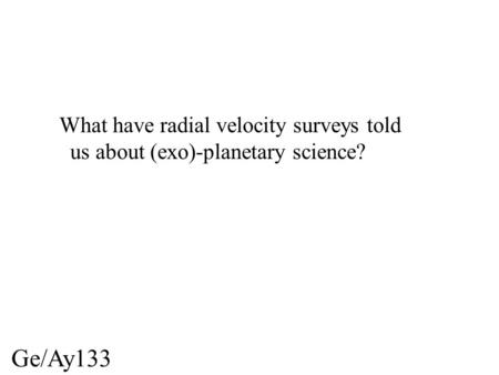 Ge/Ay133 What have radial velocity surveys told us about (exo)-planetary science?