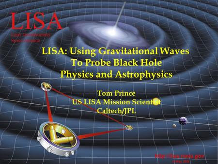 LISA  14 May 2004 LISA Laser Interferometer Space Antenna LISA: Using Gravitational Waves To Probe Black Hole Physics and Astrophysics.