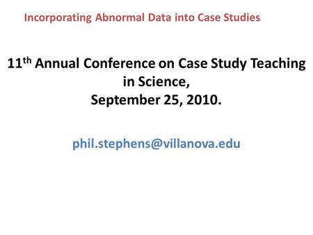 Incorporating Abnormal Data into Case Studies 11 th Annual Conference on Case Study Teaching in Science, September 25, 2010.