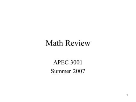 1 Math Review APEC 3001 Summer 2007. 2 Objectives Review basic algebraic skills required to successfully solve homework, quiz, and exam problems in this.