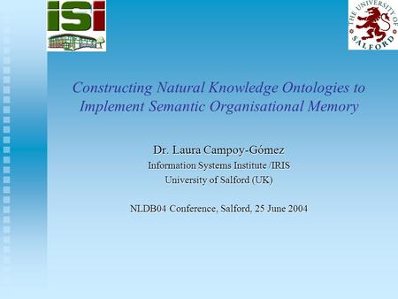 Constructing Natural Knowledge Ontologies to Implement Semantic Organisational Memory Dr. Laura Campoy-Gómez Information Systems Institute /IRIS University.