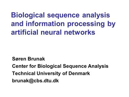 Biological sequence analysis and information processing by artificial neural networks Søren Brunak Center for Biological Sequence Analysis Technical University.