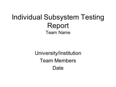 Individual Subsystem Testing Report Team Name University/Institution Team Members Date.