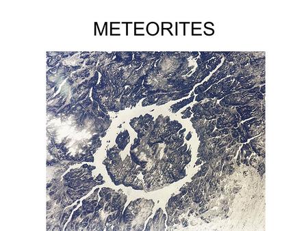 METEORITES. METEORITE COMPOSITION 93% Stony Meteorites: Fe, Mg, Si, O compounds as oxides and silicates 6% Iron Meteorites: Fe-Ni alloys 1% Chondrites: