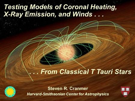 Testing Models of CTTS Coronal Heating, X-Ray Emission, & WindsS. R. Cranmer, July 14, 2010 Testing Models of Coronal Heating, X-Ray Emission, and Winds...