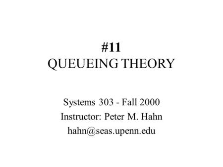 #11 QUEUEING THEORY Systems 303 - Fall 2000 Instructor: Peter M. Hahn