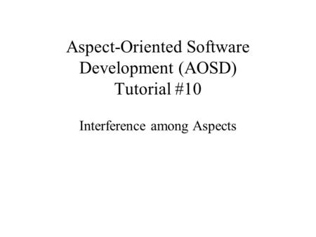 Aspect-Oriented Software Development (AOSD) Tutorial #10 Interference among Aspects.