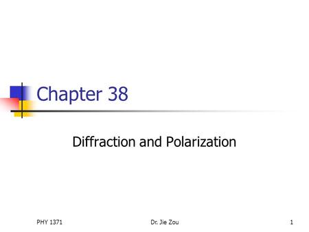 PHY 1371Dr. Jie Zou1 Chapter 38 Diffraction and Polarization.
